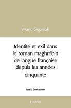 Couverture du livre « Identite et exil dans le roman maghrebin de langue francaise depuis les annees cinquante » de Stepniak Maria aux éditions Edilivre