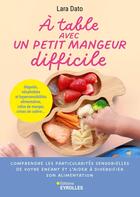 Couverture du livre « À table avec un petit mangeur difficile : Comprendre les particularités sensorielles de votre enfant et l'aider à diversifier son alimentation » de Lara Dato aux éditions Eyrolles