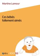 Couverture du livre « Ces bébés follement aimés » de Martine Lamour aux éditions Eres