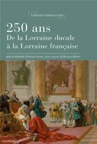 Couverture du livre « 250 ans, de la lorraine ducale a la lorraine francaise - [actes de la journee d'etude du 15 decembre » de Astaing Antoine aux éditions Pu De Nancy