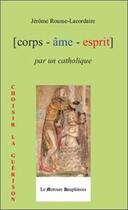 Couverture du livre « Corps - âme - esprit par un catholique ; choisir la guérison » de Rousse-Lacordaire J. aux éditions Mercure Dauphinois