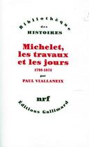 Couverture du livre « Michelet, les travaux et les jours 1798-1874 ; 1798-1874 » de Paul Viallaneix aux éditions Gallimard