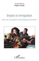 Couverture du livre « Emploi et immigration ; vers une convergence des pratiques en Europe ? » de Brigitte Lestrade aux éditions Editions L'harmattan