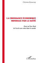 Couverture du livre « La croissance économique mondiale par la santé ; pour un new deal de l'accés aux soins dans le monde » de Christian Beaucoup aux éditions Editions L'harmattan