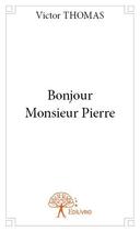 Couverture du livre « Bonjour Monsieur Pierre » de Victor Thomas aux éditions Edilivre