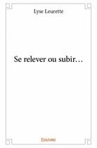 Couverture du livre « Se relever ou subir... » de Lyse Leurette aux éditions Edilivre