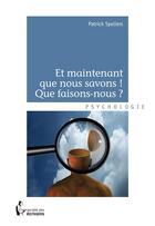 Couverture du livre « Et maintenant que nous savons ! que faisons-nous ? » de Patrick Speliers aux éditions Societe Des Ecrivains