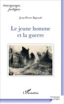 Couverture du livre « Le jeune homme et la guerre » de Jean-Pierre Bigeault aux éditions L'harmattan