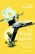 Couverture du livre « La vestale végétale : Ou comment faire surgir la magie au quotidien » de Ella Blissova aux éditions Michalon
