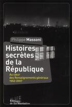 Couverture du livre « Histoires secrètes de la République ; au coeur des renseignements généraux 1962-2007 » de Philippe Massoni aux éditions La Martiniere