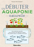 Couverture du livre « Débuter en aquaponie naturelle » de Francois Petitet-Gosgnach aux éditions Rustica
