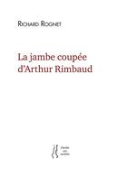 Couverture du livre « La jambe coupée d'Arthur Rimbaud » de Richard Rognet aux éditions L'herbe Qui Tremble