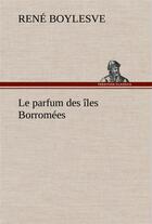 Couverture du livre « Le parfum des iles borromees » de René Boylesve aux éditions Tredition