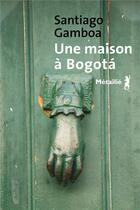 Couverture du livre « Une maison à Bogota » de Santiago Gamboa aux éditions Metailie