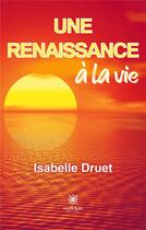 Couverture du livre « Une renaissance à la vie » de Isabelle Druet aux éditions Le Lys Bleu