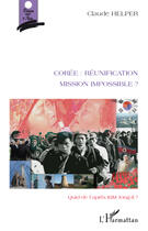 Couverture du livre « Corée : réunification ; mission impossible ? ; quid de l'après Kim Jong-Il ? » de Claude Helper aux éditions Editions L'harmattan