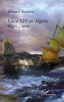 Couverture du livre « Louis XIV en Algérie ; Gigeri 1664 » de Bernard Bachelot aux éditions Editions L'harmattan