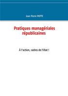 Couverture du livre « Pratiques managériales républicaines ; à l'action, cadres de l'état ! » de Motte Jean Pierre aux éditions Books On Demand