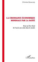 Couverture du livre « La croissance économique mondiale par la santé ; pour un new deal de l'accés aux soins dans le monde » de Christian Beaucoup aux éditions Editions L'harmattan