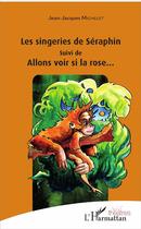 Couverture du livre « Les singeries de Séraphin ; allons voir si la rose... » de Jean-Jacques Michelet aux éditions L'harmattan