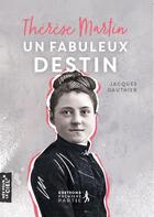 Couverture du livre « Thérèse Martin : un fabuleux destin » de Gregory Turpin et Jacques Gauthier aux éditions Premiere Partie