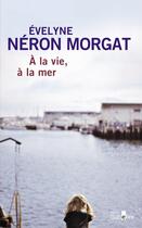 Couverture du livre « À la vie, à la mer » de Evelyne Neron Morgat aux éditions Gabelire