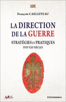 Couverture du livre « La direction de la guerre : Stratégies et pratiques - XVIIe-XXIe Siècles » de Francois Cailleteau aux éditions Economica