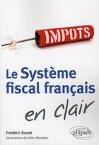 Couverture du livre « Le systeme fiscal francais en clair ; impôts » de Frederic Douet et Gilles Macagno aux éditions Ellipses