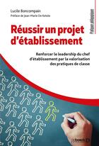 Couverture du livre « Réussir un projet d'établissement ; renforcer le leadership du chef d'établissement par la valorisation des pratiques de classe » de Lucile Boncompain aux éditions De Boeck Superieur