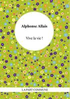 Couverture du livre « Vive la vie ! » de Alphonse Allais aux éditions La Part Commune