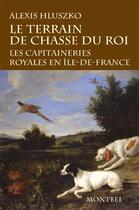 Couverture du livre « Le terrain de chasse du roi ; les capitaineries royales en Ile-de-France » de Alexis Hluszko aux éditions Montbel