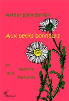 Couverture du livre « Aux petits bonheurs ; ou l'anatomie de la marguerite » de Saint-Servan Arthur aux éditions Jdh