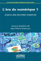 Couverture du livre « L'ère du numérique t.1 ; enjeux des données massives » de Jean-Pierre Chamoux aux éditions Iste