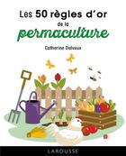 Couverture du livre « Les 50 règles d'or de la permaculture » de Catherine Delvaux aux éditions Larousse