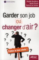 Couverture du livre « Garder son job ou changer d'air ? faites le bon choix ! » de Agnes Brandi et Patricia Du Sorbier et Brigitte Bouillerce aux éditions Afnor