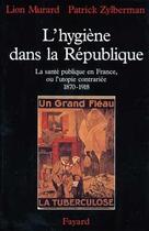 Couverture du livre « L'hygiene dans la republique - la sante publique en france, ou l'utopie contrariee (1870-1918) » de Murard/Zylberman aux éditions Fayard