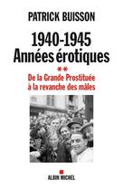 Couverture du livre « 1940-1945 : années érotiques t.2 ; de la grande prostituée à la revanche des mâles » de Patrick Buisson aux éditions Albin Michel