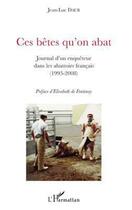 Couverture du livre « Ces bêtes qu'on abat ; journal d'un enquêteur dans les abattoirs français (1993-2008) » de Jean-Luc Daub aux éditions L'harmattan