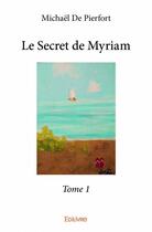 Couverture du livre « Le secret de Myriam t.1 » de Michael De Pierfort aux éditions Edilivre