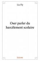 Couverture du livre « Oser parler du harcèlement scolaire » de Lia Fly aux éditions Edilivre