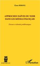 Couverture du livre « Approches naïves du Noir dans les médias français » de Claver Bibang aux éditions L'harmattan