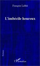 Couverture du livre « Imbécile heureux » de Francois Labbe aux éditions L'harmattan
