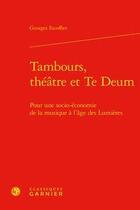 Couverture du livre « Tambours, théâtre et Te Deum ; pour une socio-économie de la musique à l'âge des Lumières » de Georges Escoffier aux éditions Classiques Garnier