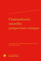 Couverture du livre « Chateaubriand, nouvelles perspectives critiques » de Fabienne Bercegol et Pierre Glaudes et Jean-Marie Roulin aux éditions Classiques Garnier