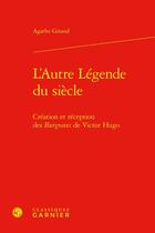 Couverture du livre « L'autre légende du siècle : création et réception des Burgraves de Victor Hugo » de Agathe Giraud aux éditions Classiques Garnier