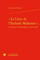 Couverture du livre « « Le Livre de l'Eschiele Mahomet », un manuel d'islamologie au XIIIe siècle » de Abderrazak Halloumi aux éditions Classiques Garnier