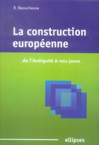 Couverture du livre « La construction europeenne de l'antiquite a nos jours » de Benedicte Beauchesne aux éditions Ellipses