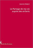 Couverture du livre « Le partage de ma vie auprès des enfants » de Jeannine Robert aux éditions Societe Des Ecrivains