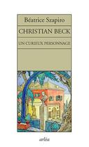 Couverture du livre « Christian Beck ; un curieux personnage » de Beatrice Szapiro aux éditions Arlea