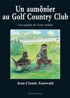 Couverture du livre « Un aumônier au Golf Country Club : Les enquêtes de Victor Aubois » de Jean-Claude Zumwald aux éditions Mon Village